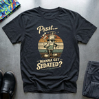 Pssst… Wanna Get Sedated? T-Shirt
