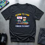 Born to yap, forced to chart T-Shirt