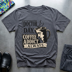 Doctor By Day, Coffee Addict Always T-Shirt