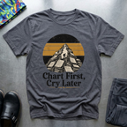 Chart First, Cry Later T-Shirt