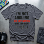 Im not arguing, I’m explaining why I’m right T-Shirt