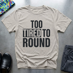 Too Tired To Round T-Shirt