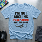 Im not arguing, I’m explaining why I’m right T-Shirt