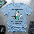 Yes, I’m a nurse, No, I don’t want to look at it T-Shirt