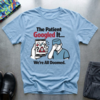 The patient googled it, we are all doomed T-Shirt