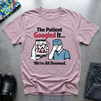 The patient googled it, we are all doomed T-Shirt
