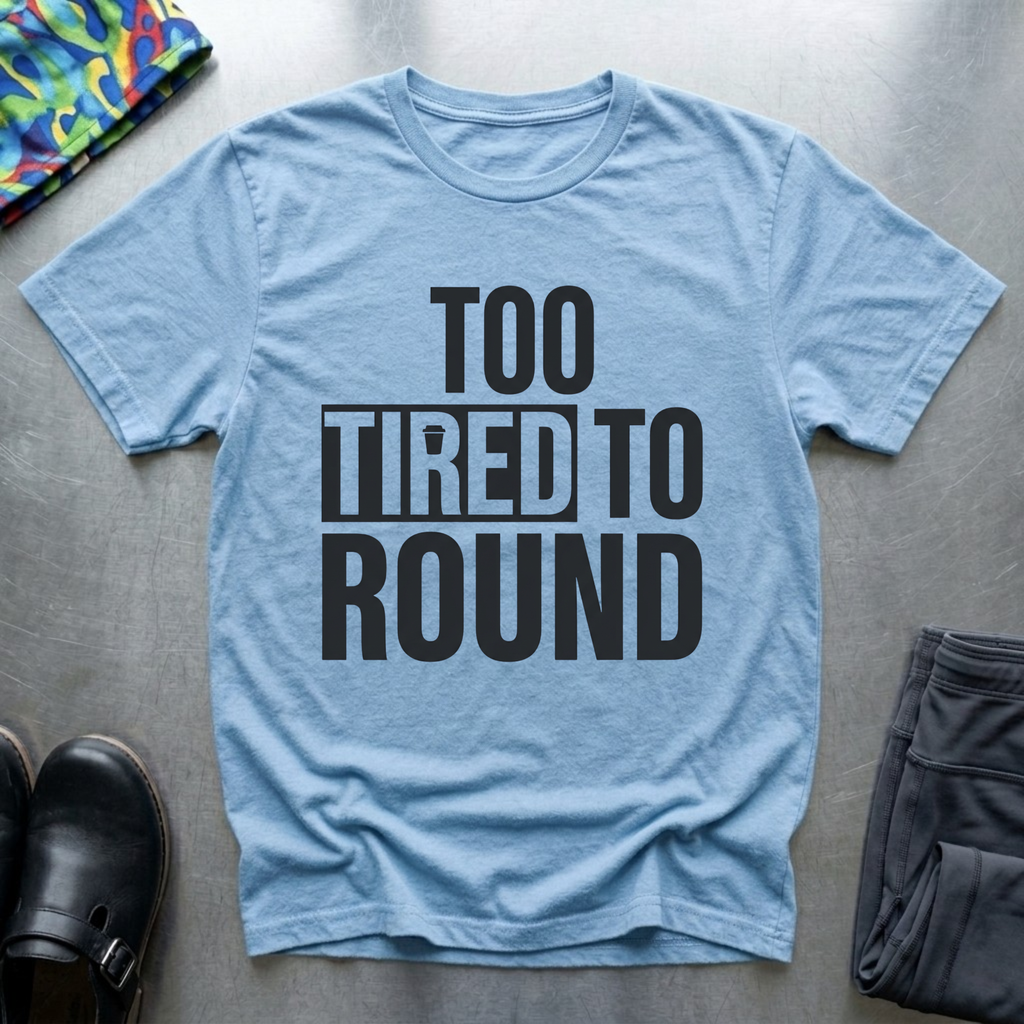 Too Tired To Round T-Shirt