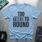 Too Tired To Round T-Shirt