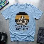 Chart First, Cry Later T-Shirt