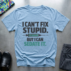 I can’t fix stupid, but I can sedate it T-Shirt