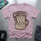 Coffee: Because You Need Me Awake T-Shirt