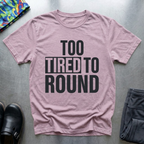 Too Tired To Round T-Shirt