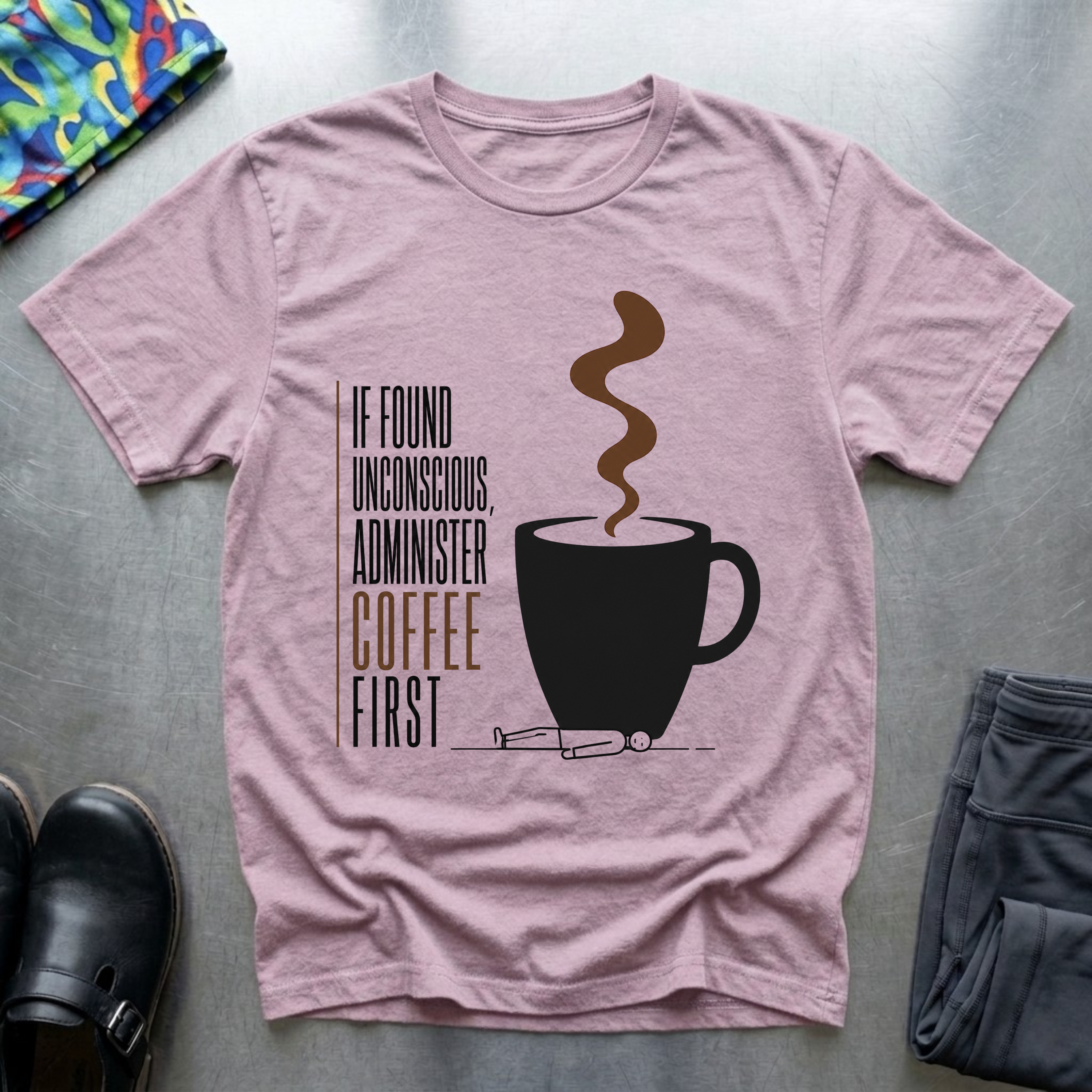 If Found Unconscious, Administer Coffee First T-Shirt