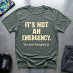 It’s not an emergency, you just googled it T-Shirt