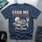 Stab me with a fork, I’m done T-Shirt