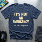 It’s not an emergency, you just googled it T-Shirt
