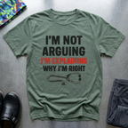 Im not arguing, I’m explaining why I’m right T-Shirt