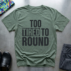 Too Tired To Round T-Shirt