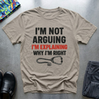 Im not arguing, I’m explaining why I’m right T-Shirt