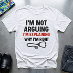 Im not arguing, I’m explaining why I’m right T-Shirt