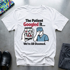 The patient googled it, we are all doomed T-Shirt