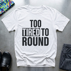 Too Tired To Round T-Shirt