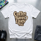 Coffee Saves Lives Too T-Shirt